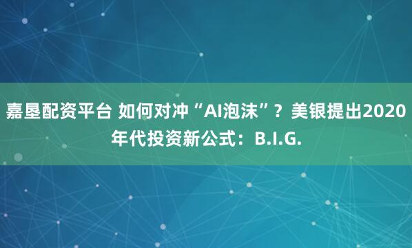 嘉垦配资平台 如何对冲“AI泡沫”?美银提出2020年代投资新公式:B.I.G.