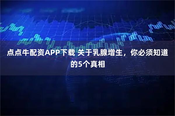 点点牛配资APP下载 关于乳腺增生,你必须知道的5个真相