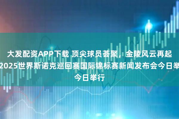大发配资APP下载 顶尖球员荟聚,金陵风云再起!2025世界斯诺克巡回赛国际锦标赛新闻发布会今日举行