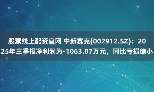 股票线上配资官网 中新赛克(002912.SZ):2025年三季报净利润为-1063.07万元,同比亏损缩小