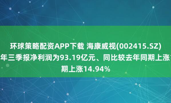 环球策略配资APP下载 海康威视(002415.SZ):2025年三季报净利润为93.19亿元、同比较去年同期上涨14.94%
