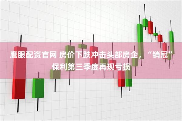 鹰眼配资官网 房价下跌冲击头部房企,“销冠”保利第三季度再现亏损