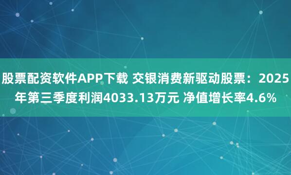 股票配资软件APP下载 交银消费新驱动股票:2025年第三季度利润4033.13万元 净值增长率4.6%