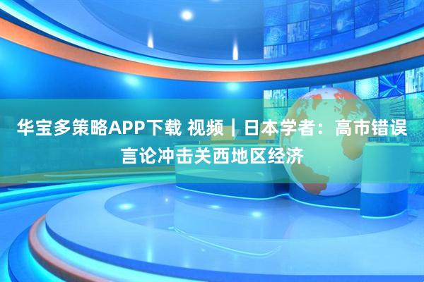 华宝多策略APP下载 视频｜日本学者：高市错误言论冲击关西地区经济