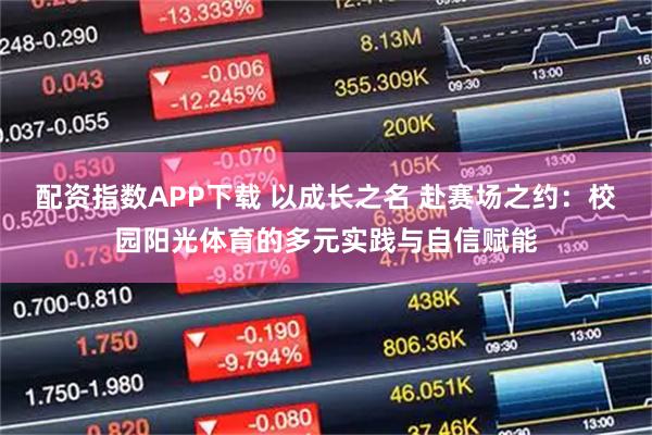 配资指数APP下载 以成长之名 赴赛场之约：校园阳光体育的多元实践与自信赋能