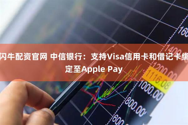闪牛配资官网 中信银行：支持Visa信用卡和借记卡绑定至Apple Pay
