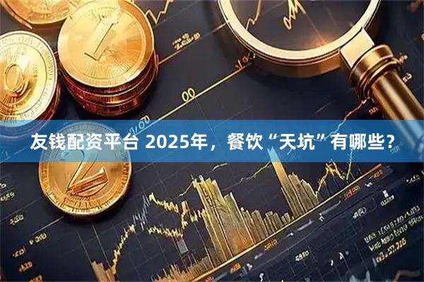 友钱配资平台 2025年,餐饮“天坑”有哪些?