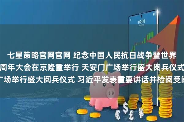 七星策略官网官网 纪念中国人民抗日战争暨世界反法西斯战争胜利80周年大会在京隆重举行 天安门广场举行盛大阅兵仪式 习近平发表重要讲话并检阅受阅部队
