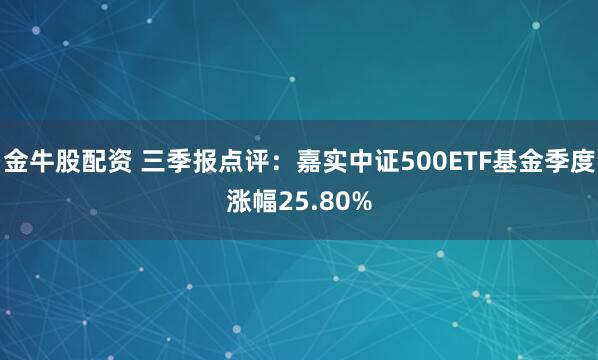 金牛股配资 三季报点评:嘉实中证500ETF基金季度涨幅25.80%