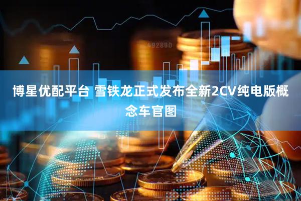博星优配平台 雪铁龙正式发布全新2CV纯电版概念车官图